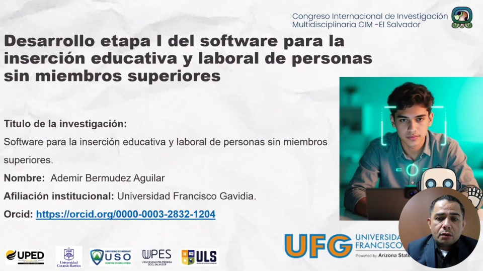 Evento: Congreso Internacional de investigación Multidisciplinaria CIIM 2025 Tema: Desarrollo etapa I del software para la inserción educativa y laboral de personas sin miembros superioresFecha: 10/11/2025Organizado por: La Universidad Pedagógica de El Salvador, Universidad de Sonsonate, Universidad Politécnica de EL Salvador, Universidad Gerardo Barrios y Universidad Luterana de El Salvador.