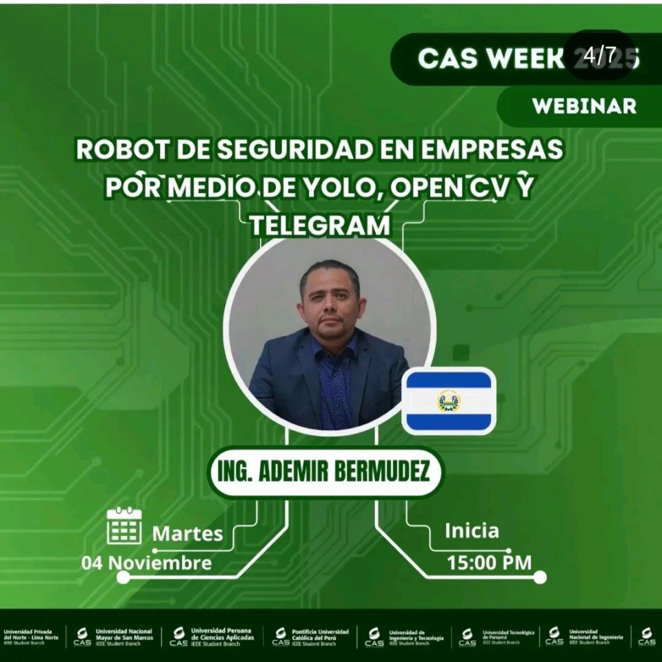 Evento: CAS WEEK 2025Tema: Robot de seguridad en empresas por medio de Yolo, Open CV y Telegram Fecha: 4/11/2025Organizado por: Universidad privada del Norte -Lima norte, Universidad Nacional Mayor de San Marcos, Universidad Peruana de Ciencias Aplicadas, Pontificia Universidad Católica del Perú, Universidad de Ingeniería y Tecnologías, Universidad Tecnológica de Panamá y Universidad Nacional de Ingenieria.